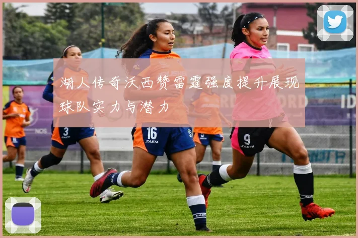 湖人传奇沃西赞雷霆强度提升展现球队实力与潜力