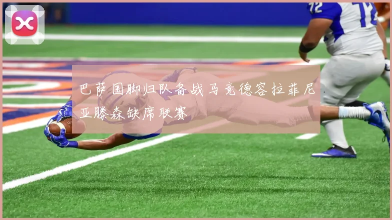 巴萨国脚归队备战马竞德容拉菲尼亚滕森缺席联赛