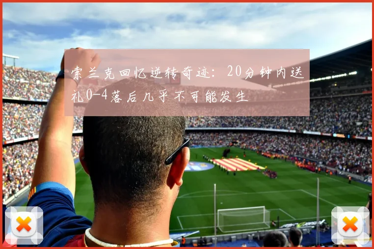 索兰克回忆逆转奇迹：20分钟内送礼0-4落后几乎不可能发生