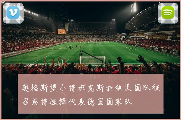奥格斯堡小将班克斯拒绝美国队征召或将选择代表德国国家队