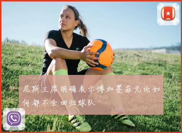 尼斯主席明确表示博加墨菲无论如何都不会回归球队
