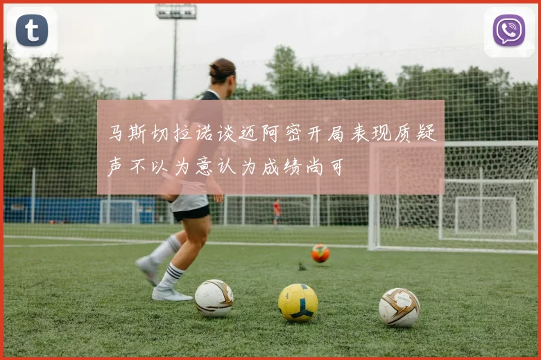 马斯切拉诺谈迈阿密开局表现质疑声不以为意认为成绩尚可