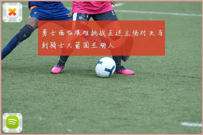 勇士面临艰难挑战五连主场对决马刺骑士火箭国王湖人