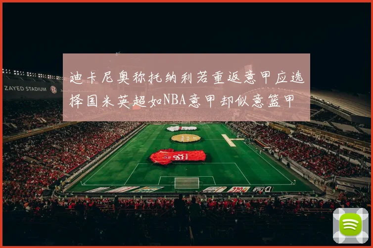 迪卡尼奥称托纳利若重返意甲应选择国米英超如NBA意甲却似意篮甲